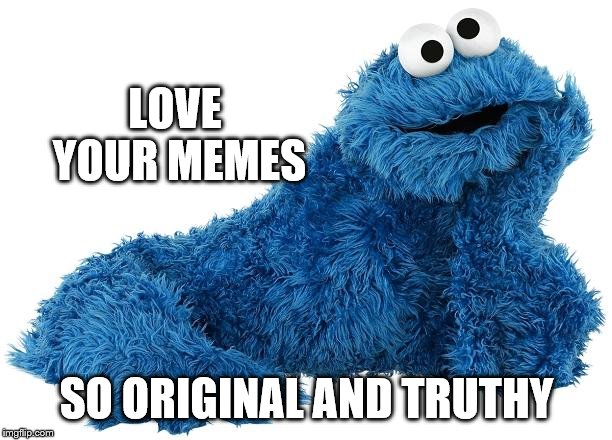 Cookie Monster | LOVE YOUR MEMES SO ORIGINAL AND TRUTHY | image tagged in cookie monster | made w/ Imgflip meme maker
