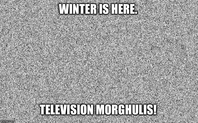 Television morghulis | WINTER IS HERE. TELEVISION MORGHULIS! | image tagged in game of thrones,hbo | made w/ Imgflip meme maker