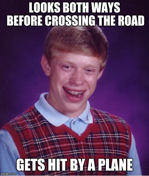 Bad Luck Brian Meme | LOOKS BOTH WAYS BEFORE CROSSING THE ROAD; GETS HIT BY A PLANE | image tagged in memes,bad luck brian | made w/ Imgflip meme maker