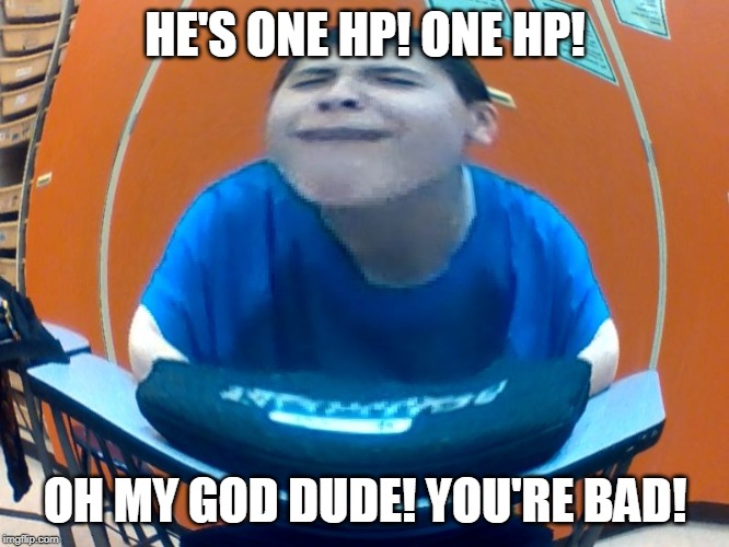 oofer | HE'S ONE HP! ONE HP! OH MY GOD DUDE! YOU'RE BAD! | image tagged in oofer | made w/ Imgflip meme maker