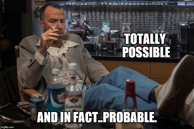 TOTALLY POSSIBLE AND IN FACT..PROBABLE. | made w/ Imgflip meme maker