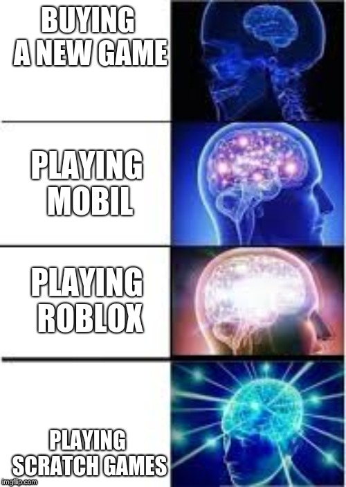 Exspanding head | BUYING A NEW GAME; PLAYING MOBIL; PLAYING ROBLOX; PLAYING SCRATCH GAMES | image tagged in exspanding head | made w/ Imgflip meme maker