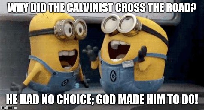 Excited Minions Meme | WHY DID THE CALVINIST CROSS THE ROAD? HE HAD NO CHOICE; GOD MADE HIM TO DO! | image tagged in memes,excited minions | made w/ Imgflip meme maker