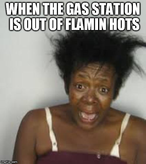 Flamin hots | WHEN THE GAS STATION IS OUT OF FLAMIN HOTS | image tagged in funny,funny memes,crackhead,cheetos,crack | made w/ Imgflip meme maker
