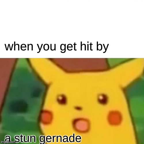 Surprised Pikachu Meme | when you get hit by; a stun gernade | image tagged in memes,surprised pikachu | made w/ Imgflip meme maker