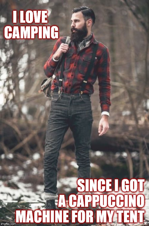 HIPSTER LUMBERJACK | I LOVE CAMPING SINCE I GOT A CAPPUCCINO MACHINE FOR MY TENT | image tagged in hipster lumberjack | made w/ Imgflip meme maker