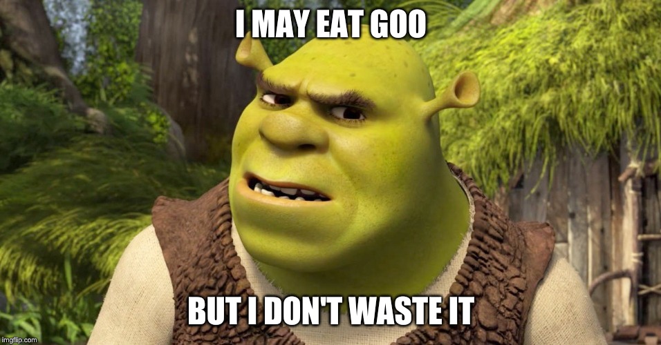 I MAY EAT GOO; BUT I DON'T WASTE IT | image tagged in shrek,food | made w/ Imgflip meme maker