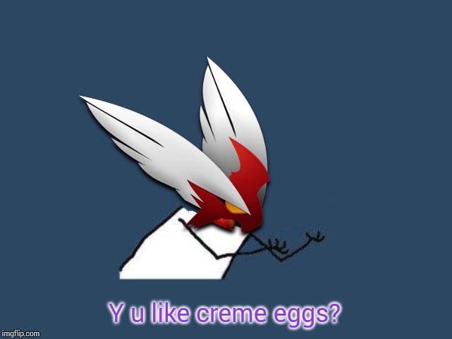 Y u no Blaze the Blaziken | Y u like creme eggs? | image tagged in y u no blaze the blaziken | made w/ Imgflip meme maker