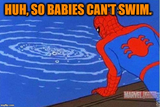 HUH, SO BABIES CAN'T SWIM. | image tagged in superheroes | made w/ Imgflip meme maker