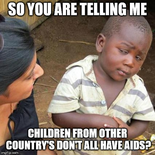 Third World Skeptical Kid | SO YOU ARE TELLING ME; CHILDREN FROM OTHER COUNTRY'S DON'T ALL HAVE AIDS? | image tagged in memes,third world skeptical kid | made w/ Imgflip meme maker