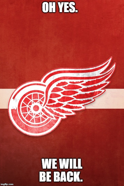 detroit red wings | OH YES. WE WILL BE BACK. | image tagged in detroit red wings | made w/ Imgflip meme maker