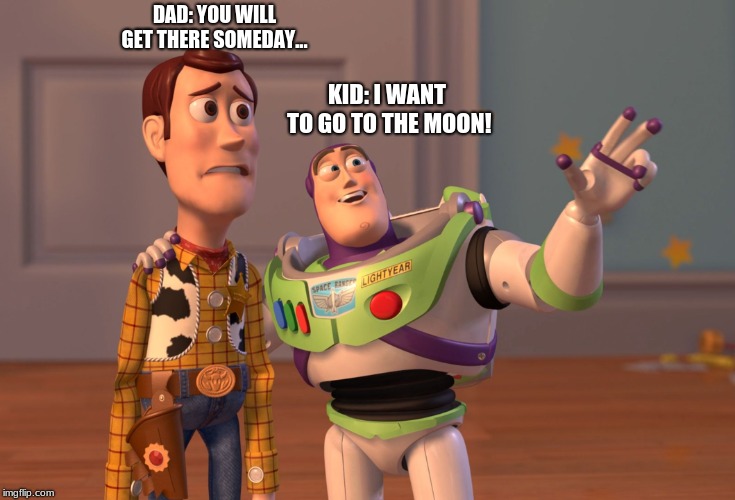 X, X Everywhere | DAD: YOU WILL GET THERE SOMEDAY... KID: I WANT TO GO TO THE MOON! | image tagged in memes,x x everywhere | made w/ Imgflip meme maker