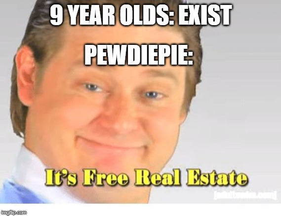 It's Free Real Estate | 9 YEAR OLDS: EXIST; PEWDIEPIE: | image tagged in it's free real estate | made w/ Imgflip meme maker