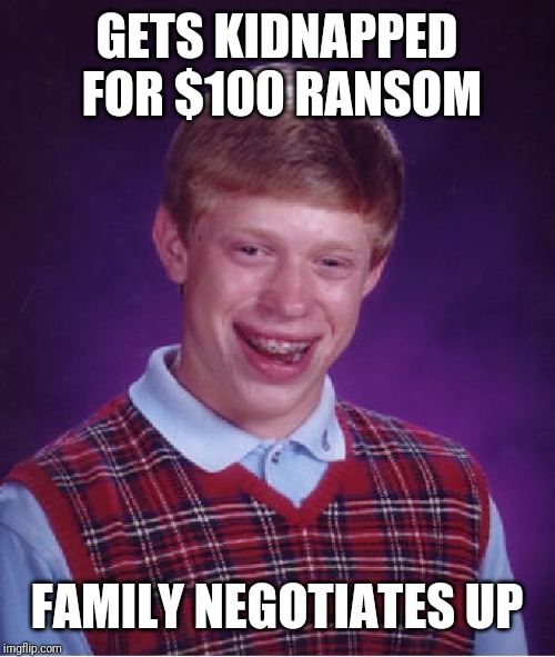 Bad Luck Brian Meme | GETS KIDNAPPED FOR $100 RANSOM; FAMILY NEGOTIATES UP | image tagged in memes,bad luck brian | made w/ Imgflip meme maker