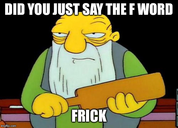 That's a paddlin' Meme | DID YOU JUST SAY THE F WORD; FRICK | image tagged in memes,that's a paddlin' | made w/ Imgflip meme maker