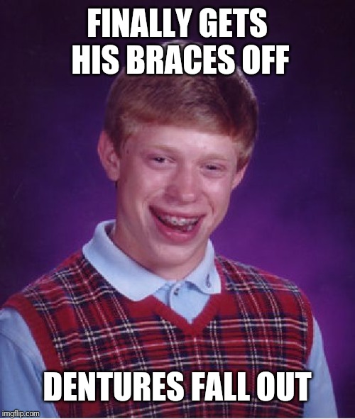 Bad Luck Brian Meme | FINALLY GETS HIS BRACES OFF; DENTURES FALL OUT | image tagged in memes,bad luck brian | made w/ Imgflip meme maker