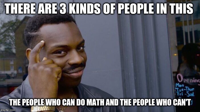 Roll Safe Think About It Meme | THERE ARE 3 KINDS OF PEOPLE IN THIS; THE PEOPLE WHO CAN DO MATH AND THE PEOPLE WHO CAN'T | image tagged in memes,roll safe think about it | made w/ Imgflip meme maker