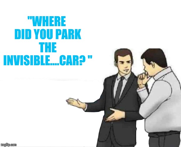 Slap car roof (wildcard context + extra text space) | "WHERE DID YOU PARK THE INVISIBLE....CAR? " | image tagged in slap car roof wildcard context  extra text space | made w/ Imgflip meme maker