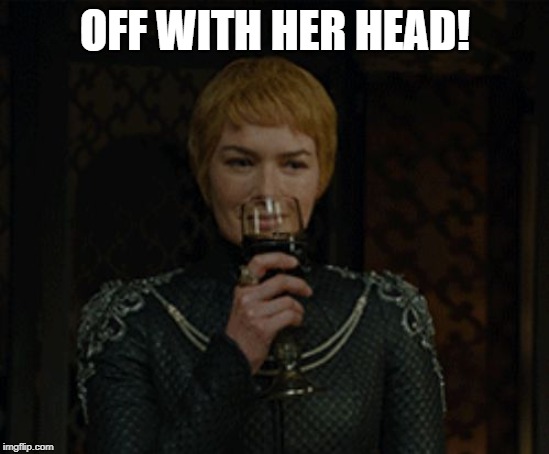 cersei | OFF WITH HER HEAD! | image tagged in cersei | made w/ Imgflip meme maker