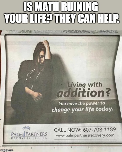 Math has ruined the life of many a student. | IS MATH RUINING YOUR LIFE? THEY CAN HELP. | image tagged in addition ad | made w/ Imgflip meme maker