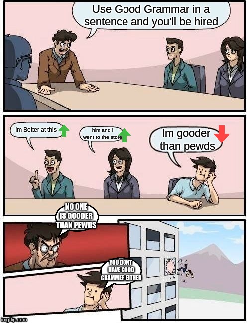 Gooder Grammar |  NO ONE IS GOODER THAN PEWDS; YOU DONT HAVE GOOD GRAMMER EITHER | image tagged in boardroom meeting suggestion | made w/ Imgflip meme maker