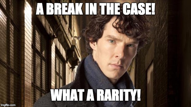 Sherlock holmes | A BREAK IN THE CASE! WHAT A RARITY! | image tagged in sherlock holmes | made w/ Imgflip meme maker