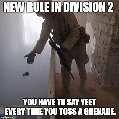 Yeety rule 1. | NEW RULE IN DIVISION 2; YOU HAVE TO SAY YEET EVERY TIME YOU TOSS A GRENADE. | image tagged in grenade drop,pc gaming,the division | made w/ Imgflip meme maker