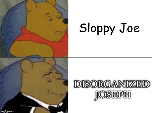 Tuxedo Winnie The Pooh Meme | Sloppy Joe; DISORGANIZED JOSEPH | image tagged in tuxedo winnie the pooh,AdviceAnimals | made w/ Imgflip meme maker