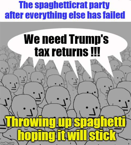 the SPAGHETTICRAT party | The spaghetticrat party after everything else has failed; We need Trump's tax returns !!! Throwing up spaghetti hoping it will stick | image tagged in npcprogramscreed,spaghetticrats,democrats,trumps tax returns | made w/ Imgflip meme maker