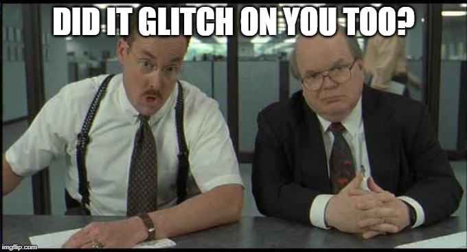 office space fixed glitch | DID IT GLITCH ON YOU TOO? | image tagged in office space fixed glitch | made w/ Imgflip meme maker