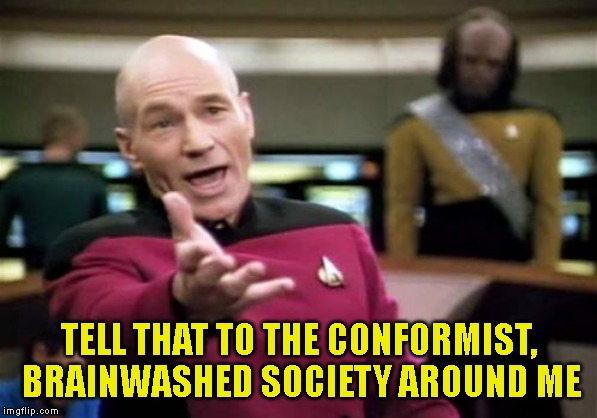 Picard Wtf Meme | TELL THAT TO THE CONFORMIST, BRAINWASHED SOCIETY AROUND ME | image tagged in memes,picard wtf | made w/ Imgflip meme maker