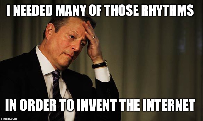 Al Gore Facepalm | I NEEDED MANY OF THOSE RHYTHMS IN ORDER TO INVENT THE INTERNET | image tagged in al gore facepalm | made w/ Imgflip meme maker