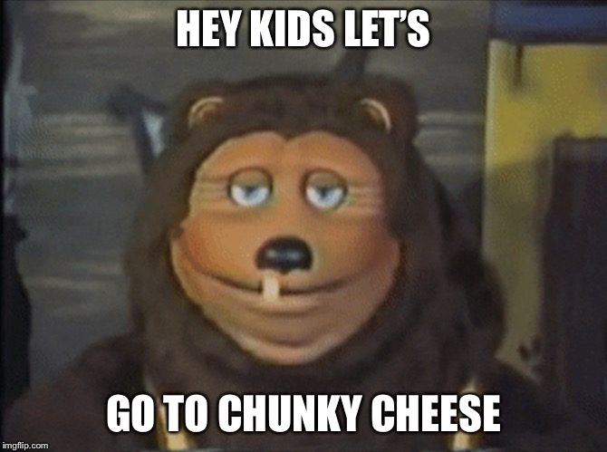 Bear | HEY KIDS LET’S; GO TO CHUNKY CHEESE | image tagged in bear | made w/ Imgflip meme maker