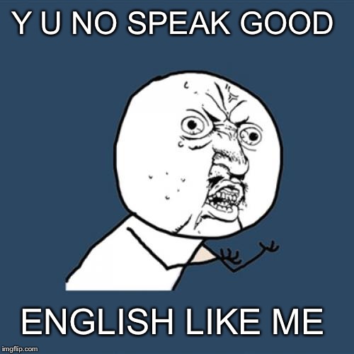 Y U No Meme | Y U NO SPEAK GOOD ENGLISH LIKE ME | image tagged in memes,y u no | made w/ Imgflip meme maker