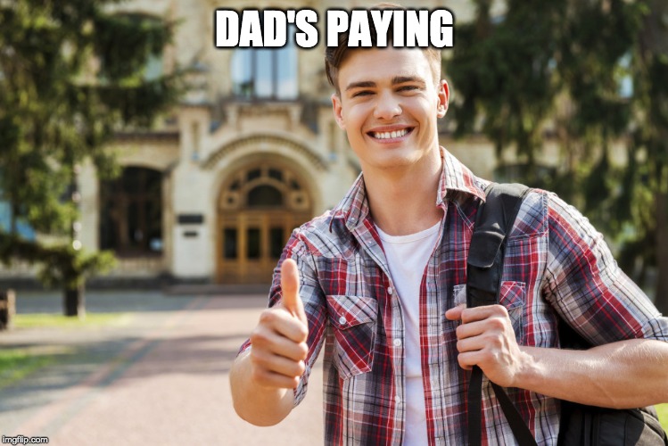 College Student | DAD'S PAYING | image tagged in college student | made w/ Imgflip meme maker