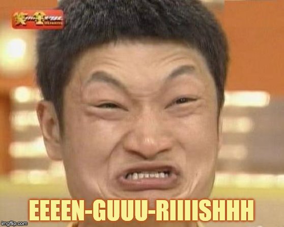 Imposibbru | EEEEN-GUUU-RIIIISHHH | image tagged in imposibbru | made w/ Imgflip meme maker