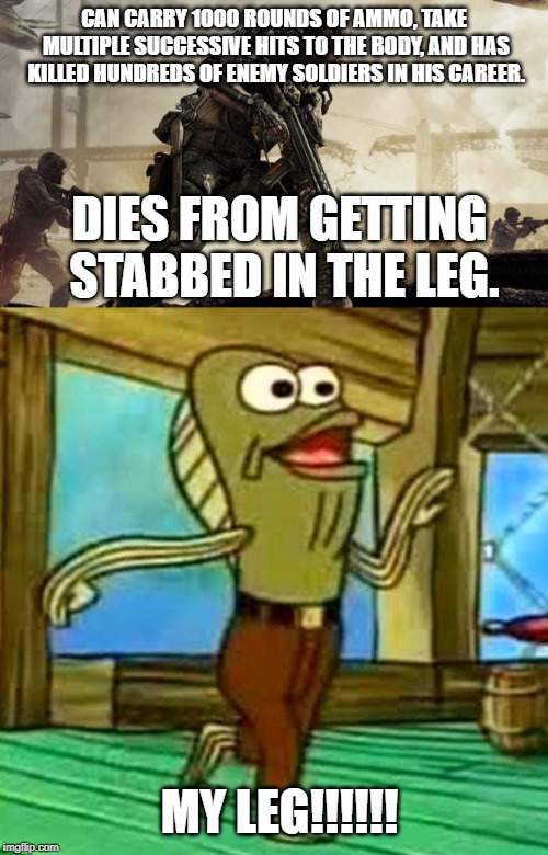 CAN CARRY 1000 ROUNDS OF AMMO, TAKE MULTIPLE SUCCESSIVE HITS TO THE BODY, AND HAS KILLED HUNDREDS OF ENEMY SOLDIERS IN HIS CAREER. DIES FROM GETTING STABBED IN THE LEG. MY LEG!!!!!! | image tagged in call of duty,my leg | made w/ Imgflip meme maker