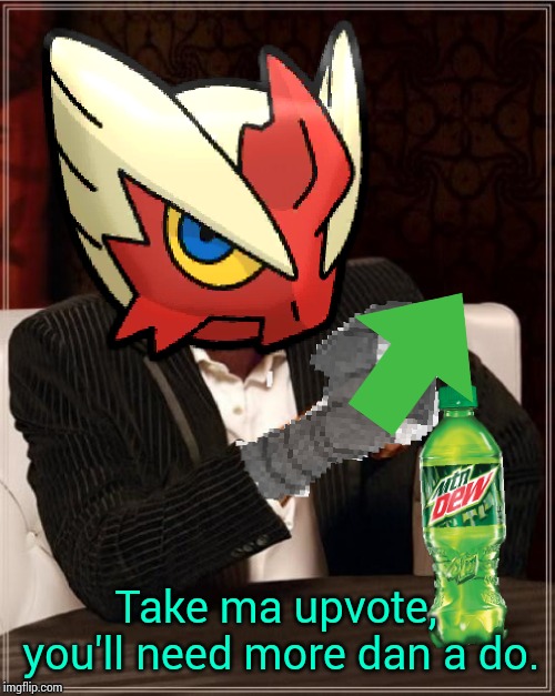 Most Interesting Blaziken in Hoenn | Take ma upvote, you'll need more dan a do. | image tagged in most interesting blaziken in hoenn | made w/ Imgflip meme maker