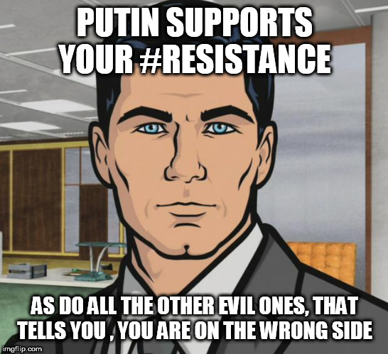Archer Meme | PUTIN SUPPORTS YOUR #RESISTANCE; AS DO ALL THE OTHER EVIL ONES, THAT TELLS YOU , YOU ARE ON THE WRONG SIDE | image tagged in memes,archer | made w/ Imgflip meme maker