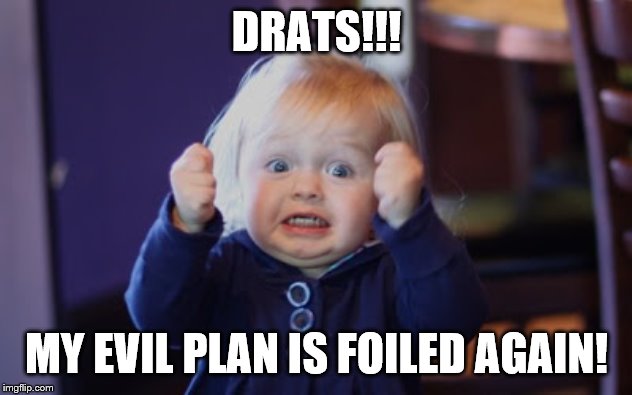 Damn so close baby | DRATS!!! MY EVIL PLAN IS FOILED AGAIN! | image tagged in damn so close baby | made w/ Imgflip meme maker