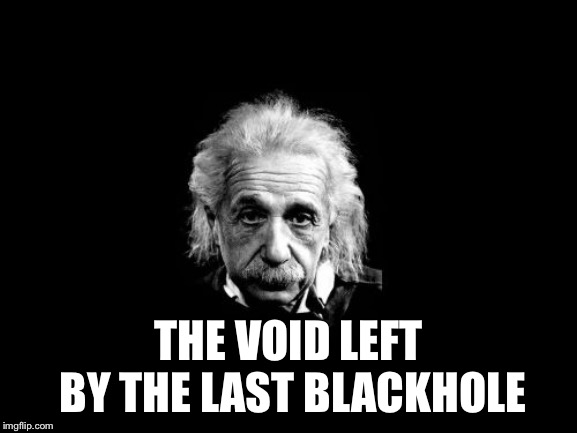 Albert Einstein 1 Meme | THE VOID LEFT BY THE LAST BLACKHOLE | image tagged in memes,albert einstein 1 | made w/ Imgflip meme maker