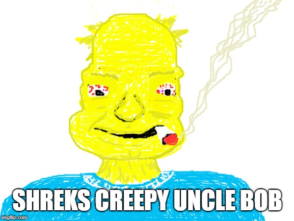 Blank White Template | SHREKS CREEPY UNCLE BOB | image tagged in blank white template | made w/ Imgflip meme maker