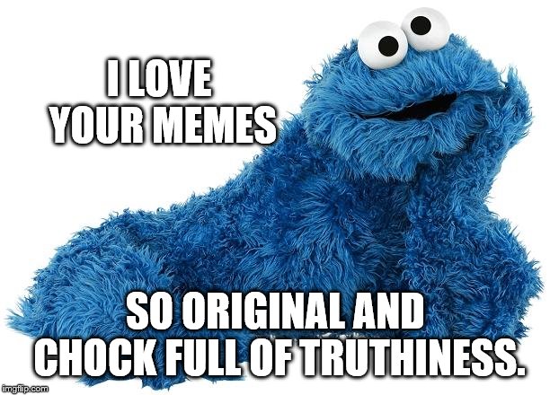 Cookie Monster | I LOVE YOUR MEMES SO ORIGINAL AND CHOCK FULL OF TRUTHINESS. | image tagged in cookie monster | made w/ Imgflip meme maker