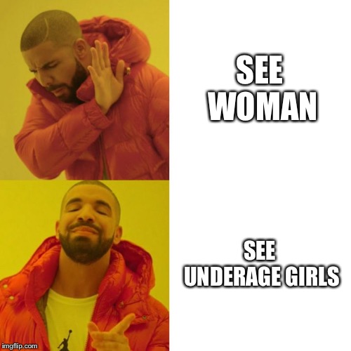 Drake Blank | SEE WOMAN; SEE UNDERAGE GIRLS | image tagged in drake blank | made w/ Imgflip meme maker