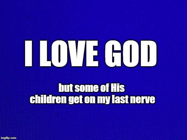 Blue Background | I LOVE GOD; but some of His children get on my last nerve | image tagged in blue background | made w/ Imgflip meme maker