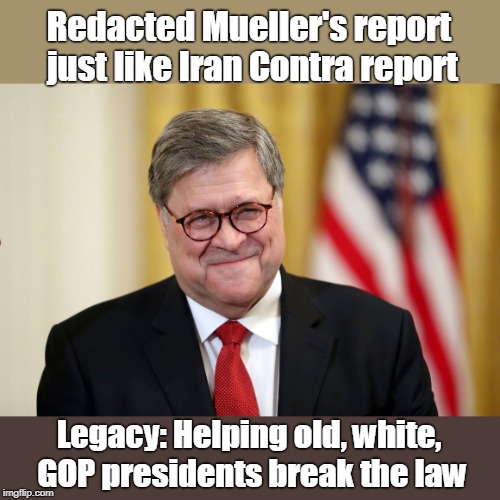 Cover ups for Trump and Reagan | Redacted Mueller's report just like Iran Contra report; Legacy: Helping old, white, GOP presidents break the law | image tagged in william barr,barr,covered up mueller report facts,covered up iran contra report facts,ought to be in jail for obstruction,not in | made w/ Imgflip meme maker