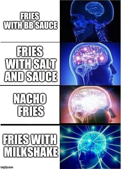 Expanding Brain | FRIES WITH BB SAUCE; FRIES WITH SALT AND SAUCE; NACHO FRIES; FRIES WITH MILKSHAKE | image tagged in memes,expanding brain | made w/ Imgflip meme maker