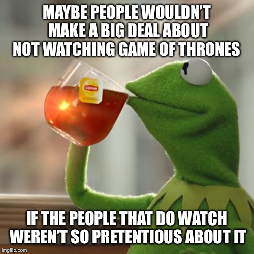 Winter is Kermit | MAYBE PEOPLE WOULDN’T MAKE A BIG DEAL ABOUT NOT WATCHING GAME OF THRONES; IF THE PEOPLE THAT DO WATCH WEREN’T SO PRETENTIOUS ABOUT IT | image tagged in memes,but thats none of my business,kermit the frog,game of thrones,shots fired | made w/ Imgflip meme maker