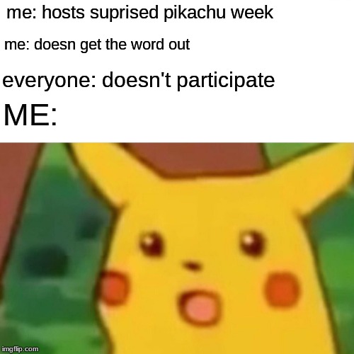 Surised Pikachu Week, April 21-27th an I_make_memez_now event  (be sure to tag your memes suprised pikachu week) |  me: hosts suprised pikachu week; me: doesn get the word out; ME:; everyone: doesn't participate | image tagged in memes,surprised pikachu,suprised pikachu week,tag your memes suprised pikachu week | made w/ Imgflip meme maker