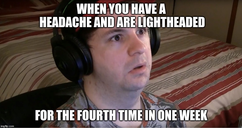 DazedDaz | WHEN YOU HAVE A HEADACHE AND ARE LIGHTHEADED; FOR THE FOURTH TIME IN ONE WEEK | image tagged in dazeddaz | made w/ Imgflip meme maker